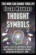 Thought Symbols: A Simple, Easy to Learn Process Which Will Bring All of Your Hopes, Dreams and Desires Into Reality... Now