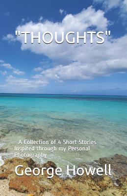 Thoughts: - A Collection of 4 Short Stories Inspired through my Personal Photography - Howell, George