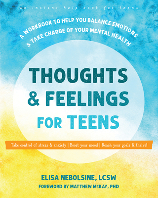 Thoughts and Feelings for Teens: A Workbook to Help You Balance Emotions and Take Charge of Your Mental Health - Nebolsine, Elisa, Lcsw, and McKay, Matthew, PhD (Foreword by)