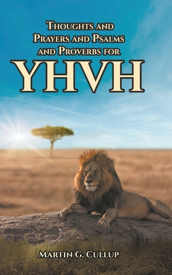 Thoughts and Prayers and Psalms and Proverbs for YHVH - Cullup, Martin G