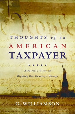 Thoughts of an American Taxpayer: A Patriot's Views on Righting Our Country's Wrongs - Williamson, G