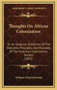 Thoughts on African Colonization: Or an Impartial Exhibition of the Doctrines, Principles, and Purposes of the American Colonization Society (1832)