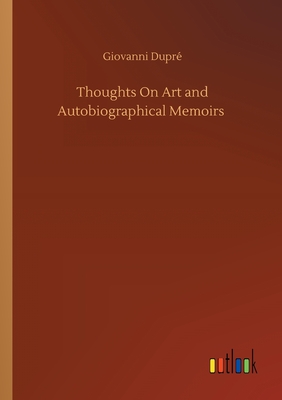 Thoughts On Art and Autobiographical Memoirs - Dupr, Giovanni