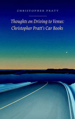 Thoughts on Driving to Venus: Christopher Pratt's Car Books - Pratt, Christopher, and Smart, Tom (Editor)