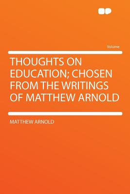 Thoughts on Education; Chosen from the Writings of Matthew Arnold - Arnold, Matthew