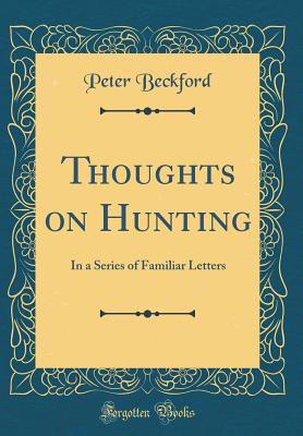 Thoughts on Hunting: In a Series of Familiar Letters (Classic Reprint) - Beckford, Peter