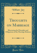 Thoughts on Marriage: Illustrating the Principles and Obligations of the Marriage Relation (Classic Reprint)