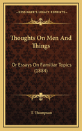 Thoughts on Men and Things: Or Essays on Familiar Topics (1884)