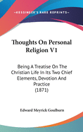 Thoughts on Personal Religion V1: Being a Treatise on the Christian Life in Its Two Chief Elements, Devotion and Practice (1871)