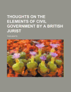 Thoughts on the Elements of Civil Government by a British Jurist - Thoughts