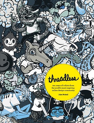 Threadless: Ten Years of T-Shirts from the World's Most Inspiring Online Design Community - Nickell, Jake, and Kalmikoff, Jeffrey