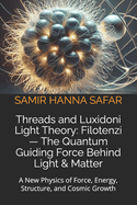 Threads and Luxidoni Light Theory: Filotenzi - The Quantum Guiding Force Behind Light & Matter: A New Physics of Force, Energy, Structure, and Cosmic Growth