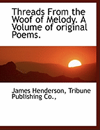 Threads from the Woof of Melody. a Volume of Original Poems