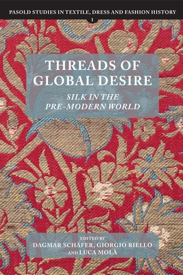Threads of Global Desire: Silk in the Pre-Modern World - Schfer, Dagmar (Contributions by), and Riello, Giorgio (Contributions by), and Mol, Luca (Contributions by)