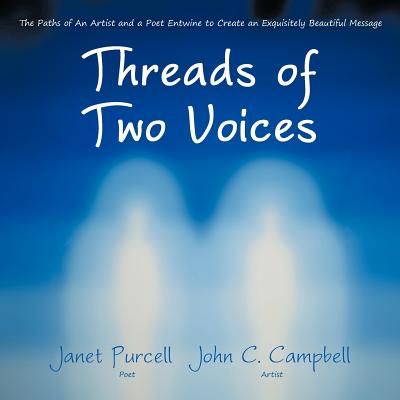 Threads of Two Voices: The Paths of An Artist and a Poet Entwine to Create an Exquisitely Beautiful Message - Purcell, Janet, and Campbell, John C