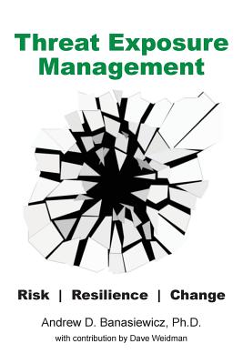 Threat Exposure Management: Risk, Resilience, Change - Banasiewicz, Andrew D, and Weidman, Dave (Contributions by)