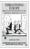 Threatening Europe: Britain and the Creation of the European Community, 1955-58
