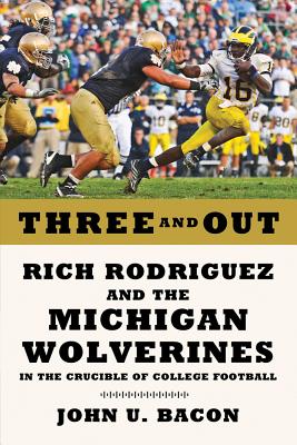 Three and Out: Rich Rodriguez and the Michigan Wolverines in the Crucible of College Football - Bacon, John U