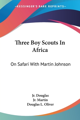 Three Boy Scouts In Africa: On Safari With Martin Johnson - Douglas, Robert Dick, Jr., and Martin, David R, Jr., and Oliver, Douglas L