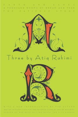 Three by Atiq Rahimi: Earth and Ashes, a Thousand Rooms of Dream and Fear, the Patience Stone - Rahimi, Atiq