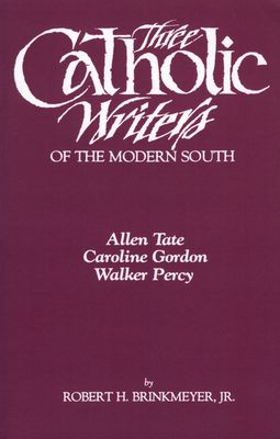 Three Catholic Writers of the Modern South: Allen Tate, Caroline Gordon, and Walker Percy - Brinkmeyer, Robert H (Editor)