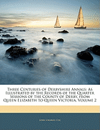 Three Centuries of Derbyshire Annals: As Illustrated by the Records of the Quarter Sessions of the County of Derby, from Queen Elizabeth to Queen Victoria, Volume 2