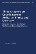 Three Chapters on Courtly Love in Arthurian France and Germany: Lancelot--Andreas Capellanus--Wolfram Von Eschenbach's Parzival