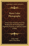 Three Color Photography: Three Color Printing and the Production of Photographic Pigment Pictures in Natural Colors (1904)