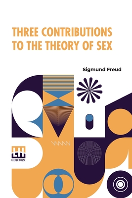 Three Contributions To The Theory Of Sex: Authorized Translation By A.A. Brill, Ph.B., M.D. With Introduction By James J. Putnam, M.D. Edited By Drs. Smith Ely Jelliffe And Wm. A. White - Freud, Sigmund, and Brill, Abraham Arden (Translated by), and Jelliffe, Smith Ely (Editor)