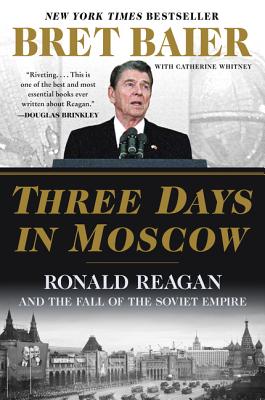 Three Days in Moscow: Ronald Reagan and the Fall of the Soviet Empire - Baier, Bret, and Whitney, Catherine