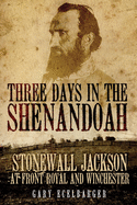 Three Days in the Shenandoah: Stonewall Jackson at Front Royal and Winchester