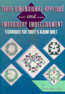 Three-Dimensional Applique & Embroidery Embellishment: Techniques for Today's Album Quilt