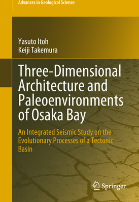 Three-Dimensional Architecture and Paleoenvironments of Osaka Bay: An Integrated Seismic Study on the Evolutionary Processes of a Tectonic Basin - Itoh, Yasuto, and Takemura, Keiji