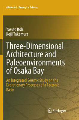 Three-Dimensional Architecture and Paleoenvironments of Osaka Bay: An Integrated Seismic Study on the Evolutionary Processes of a Tectonic Basin - Itoh, Yasuto, and Takemura, Keiji