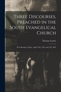 Three Discourses, Preached in the South Evangelical Church, West Roxbury, Mass: April 13th, 19th, and 23d, 1865 (Classic Reprint)