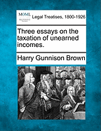 Three Essays on the Taxation of Unearned Incomes.