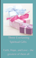 Three Everlasting Spiritual Gifts: Faith, Hope, and Love - the greatest of them all
