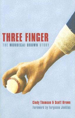 Three Finger: The Mordecai Brown Story - Thomson, Cindy, and Brown, Scott, and Jenkins, Ferguson (Foreword by)