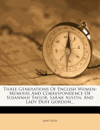Three Generations of English Women: Memoirs and Correspondence of Susannah Taylor, Sarah Austin, and Lady Duff Gordon