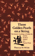 Three Golden Pearls on a String: The Esoteric Teachings of Karate-Do and the Mystical Journey of a Warrior Priest - White, Thomas, Cap.