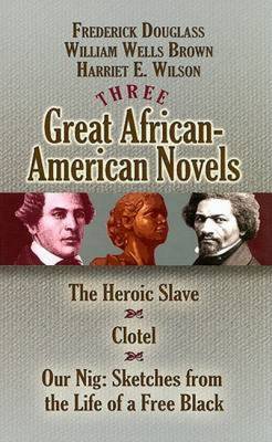Three Great African-American Novels: The Heroic Slave/Clotel/Our Nig - Douglass, Frederick, and Brown, William Wells, and Wilson, Harriet E
