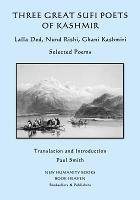 Three Great Sufi Poets of Kashmir: Lalla Ded, Nund Rishi, Ghani Kashmiri: Selected Poems - Rishi, Nund, and Kashmiri, Ghani, and Smith, Paul (Translated by)