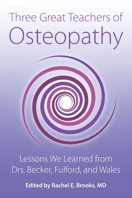 Three Great Teachers of Osteopathy: Lessons We Learned from Drs. Becker, Fulford, and Wales - Brooks, Rachel E (Editor)