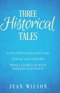 Three Historical Tales: A 1914-1918 Fisher Lass's War. Shelley and Friends. Prince George III with Hannah Lightfoot.