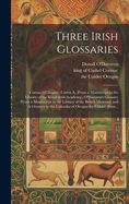 Three Irish Glossaries: Cormac's Glossary, Codex A, (from a Manuscript in the Library of the Royal Irish Academy), O'Davoren's Glossary (from a Manuscript in the Library of the British Museum) and A Glossary to the Calendar of Oengus the Culdec (from...
