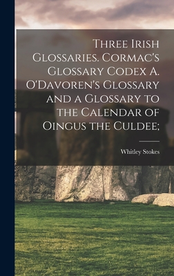 Three Irish Glossaries. Cormac's Glossary Codex A. O'Davoren's Glossary and a Glossary to the Calendar of Oingus the Culdee; - Stokes, Whitley 1830-1909 Ed