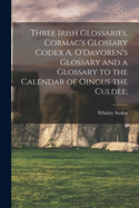 Three Irish Glossaries. Cormac's Glossary Codex A. O'Davoren's Glossary and a Glossary to the Calendar of Oingus the Culdee;