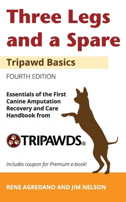 Three Legs and a Spare: Essentials of the Canine Amputation Recovery and Care Handbook from Tripawds - Nelson, Jim, and Agredano, Rene