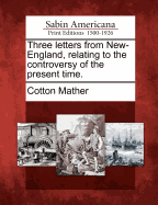 Three Letters from New-England, Relating to the Controversy of the Present Time.