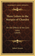 Three Letters to the Marquis of Chandos: On the Effects of the Corn Laws (1839)
